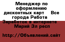 Менеджер по оформлению дисконтных карт  - Все города Работа » Заработок в интернете   . Марий Эл респ.